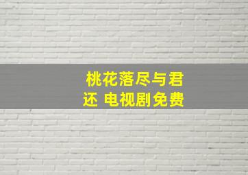 桃花落尽与君还 电视剧免费